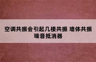 空调共振会引起几楼共振 墙体共振噪音抵消器